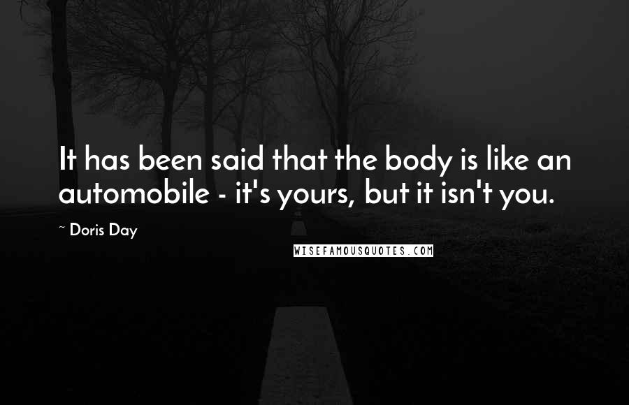 Doris Day Quotes: It has been said that the body is like an automobile - it's yours, but it isn't you.