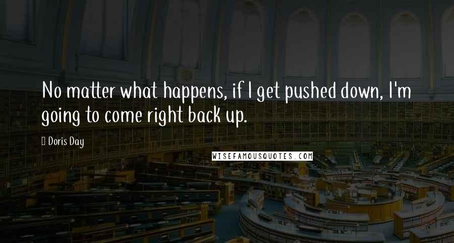 Doris Day Quotes: No matter what happens, if I get pushed down, I'm going to come right back up.