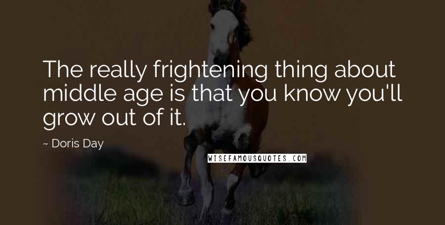 Doris Day Quotes: The really frightening thing about middle age is that you know you'll grow out of it.