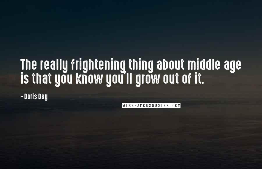 Doris Day Quotes: The really frightening thing about middle age is that you know you'll grow out of it.
