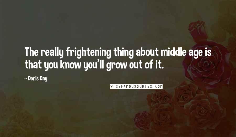 Doris Day Quotes: The really frightening thing about middle age is that you know you'll grow out of it.