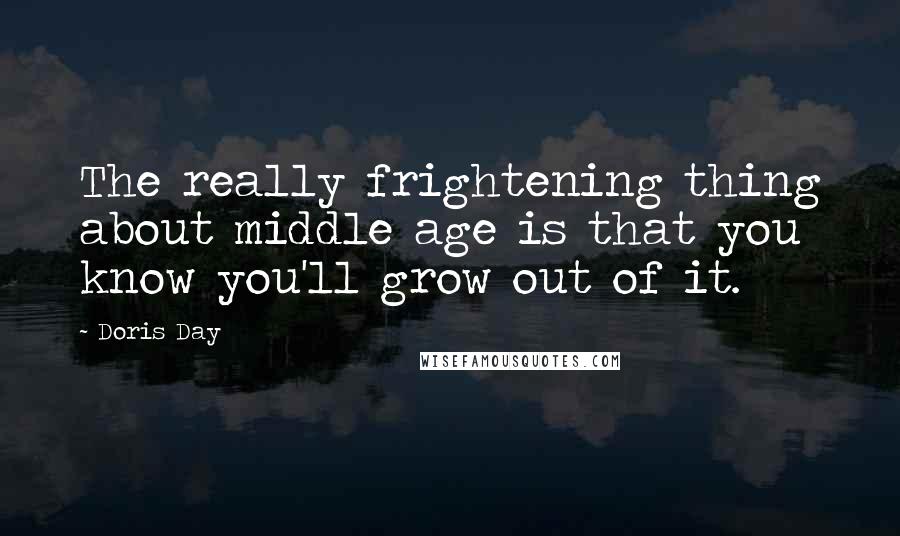 Doris Day Quotes: The really frightening thing about middle age is that you know you'll grow out of it.