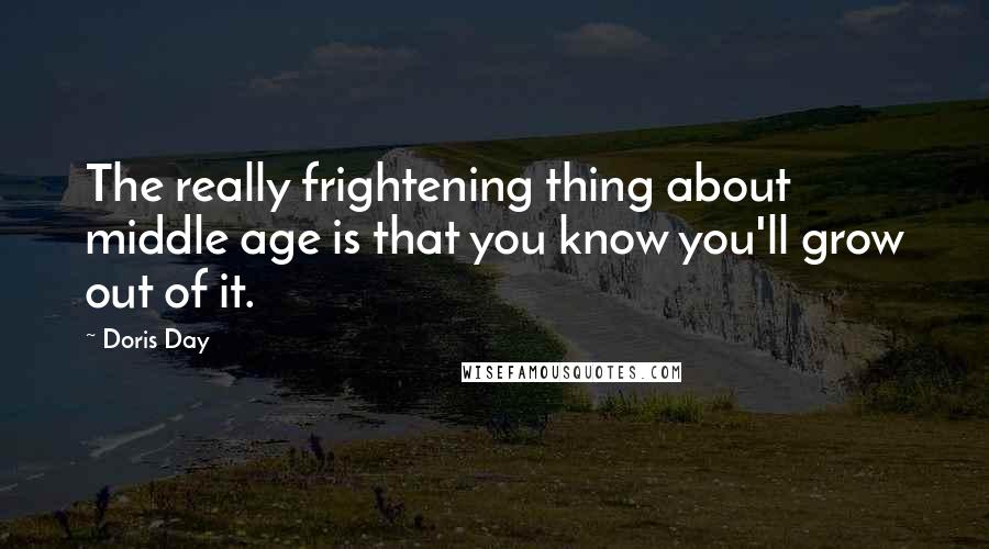 Doris Day Quotes: The really frightening thing about middle age is that you know you'll grow out of it.