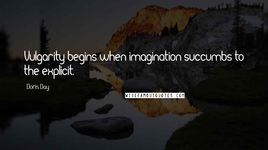 Doris Day Quotes: Vulgarity begins when imagination succumbs to the explicit.