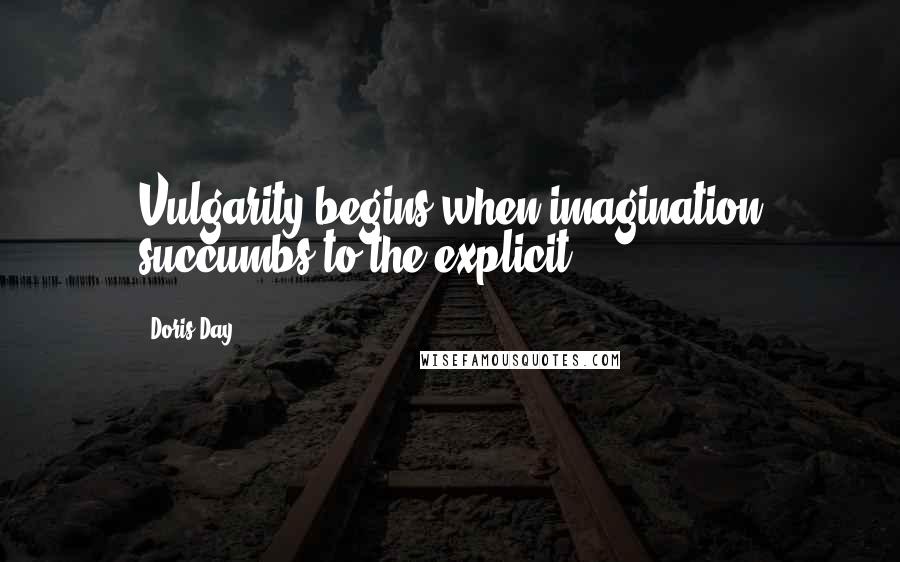 Doris Day Quotes: Vulgarity begins when imagination succumbs to the explicit.