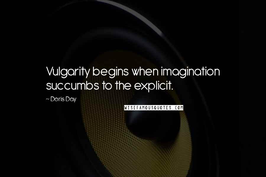 Doris Day Quotes: Vulgarity begins when imagination succumbs to the explicit.