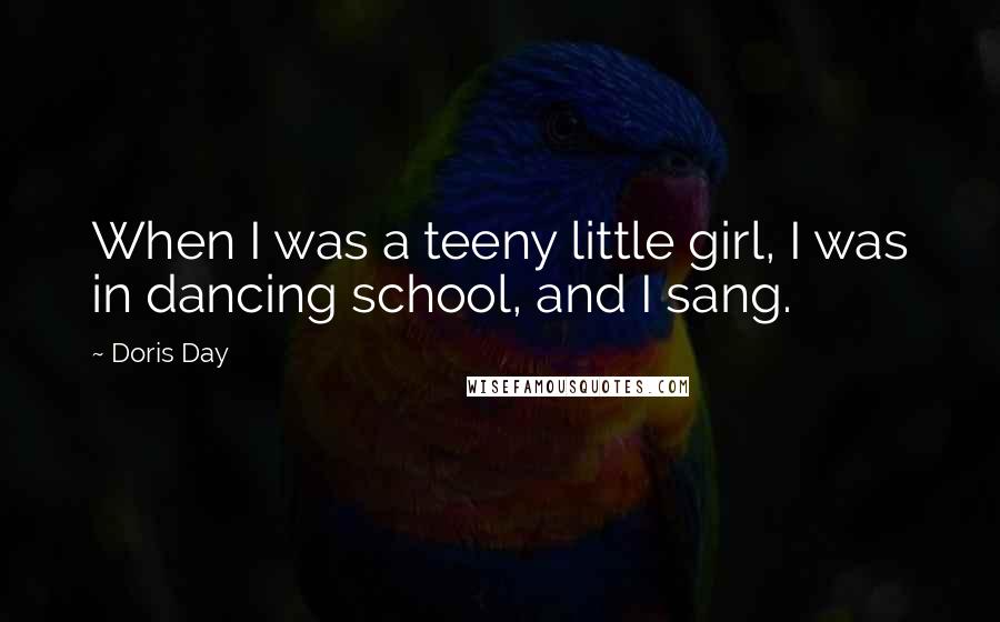 Doris Day Quotes: When I was a teeny little girl, I was in dancing school, and I sang.