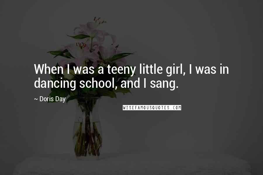 Doris Day Quotes: When I was a teeny little girl, I was in dancing school, and I sang.