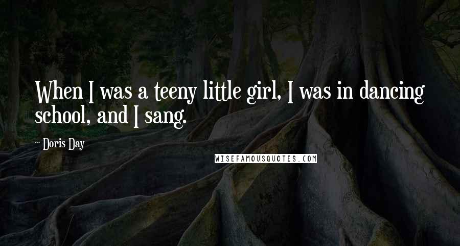Doris Day Quotes: When I was a teeny little girl, I was in dancing school, and I sang.