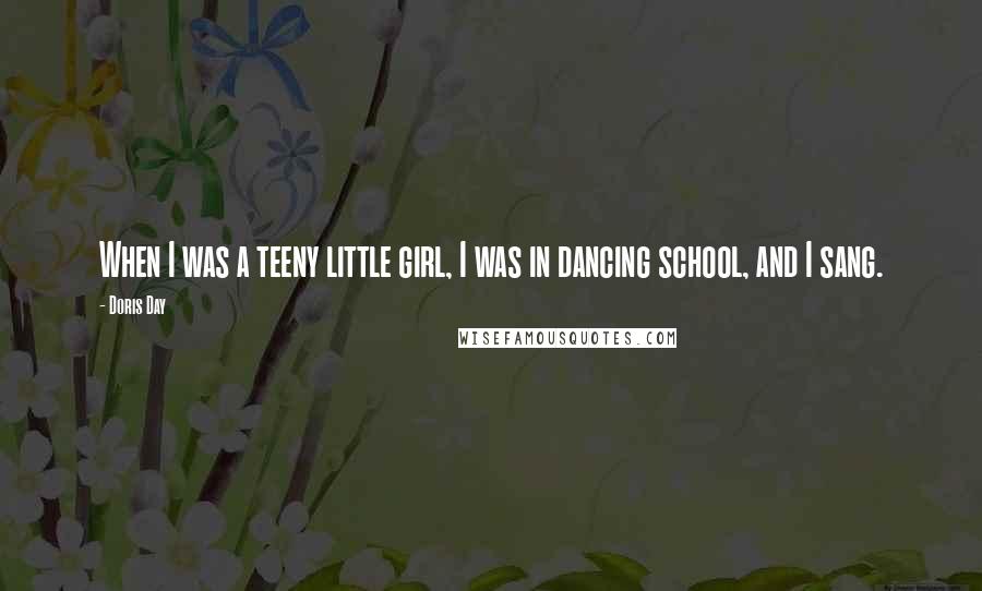Doris Day Quotes: When I was a teeny little girl, I was in dancing school, and I sang.
