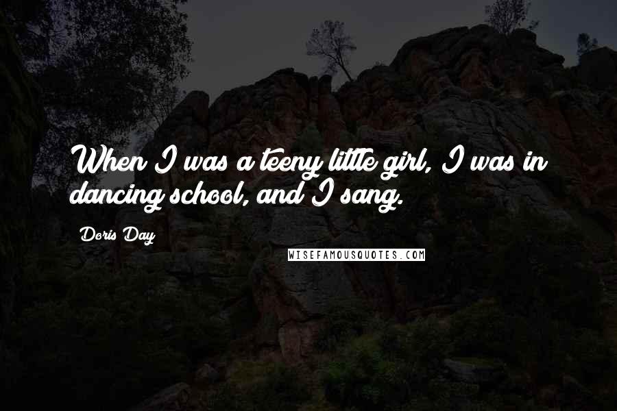 Doris Day Quotes: When I was a teeny little girl, I was in dancing school, and I sang.
