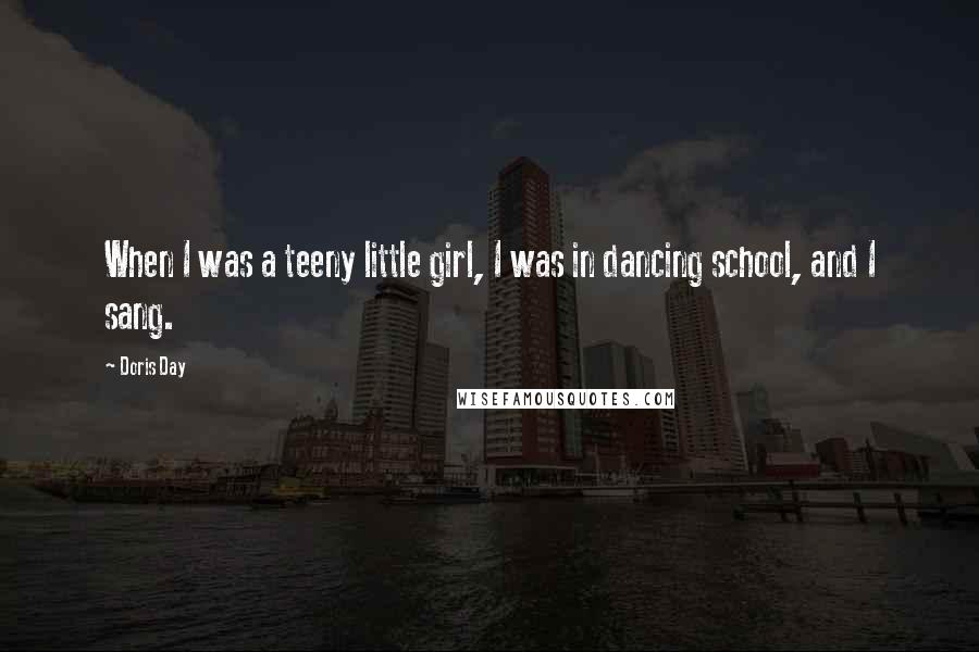 Doris Day Quotes: When I was a teeny little girl, I was in dancing school, and I sang.