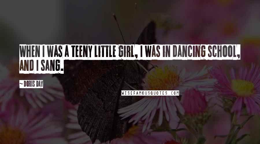 Doris Day Quotes: When I was a teeny little girl, I was in dancing school, and I sang.