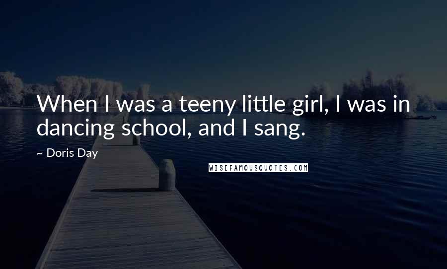 Doris Day Quotes: When I was a teeny little girl, I was in dancing school, and I sang.