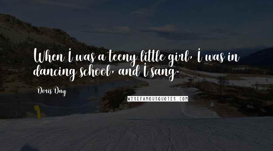 Doris Day Quotes: When I was a teeny little girl, I was in dancing school, and I sang.
