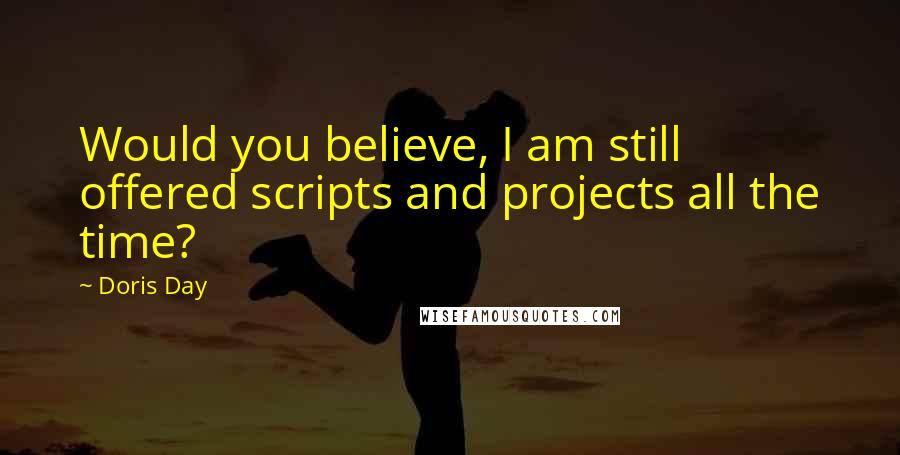 Doris Day Quotes: Would you believe, I am still offered scripts and projects all the time?