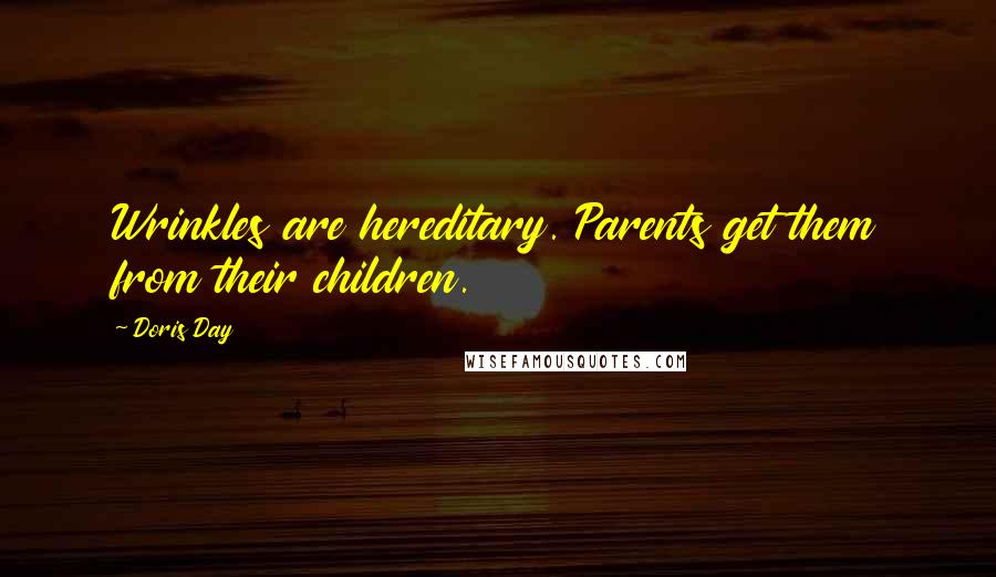 Doris Day Quotes: Wrinkles are hereditary. Parents get them from their children.