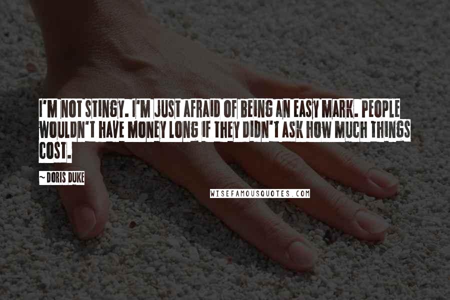 Doris Duke Quotes: I'm not stingy. I'm just afraid of being an easy mark. People wouldn't have money long if they didn't ask how much things cost.