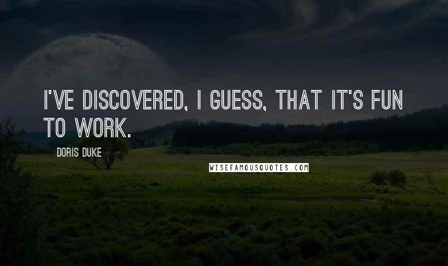 Doris Duke Quotes: I've discovered, I guess, that it's fun to work.