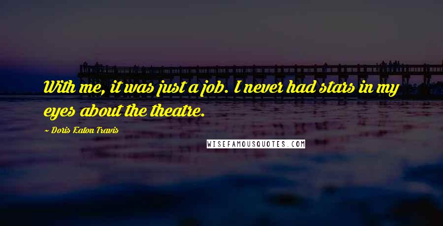 Doris Eaton Travis Quotes: With me, it was just a job. I never had stars in my eyes about the theatre.