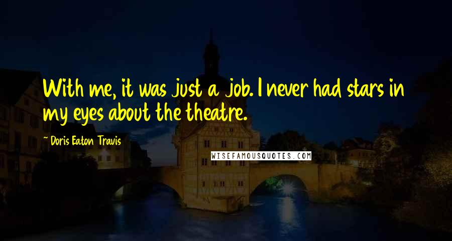 Doris Eaton Travis Quotes: With me, it was just a job. I never had stars in my eyes about the theatre.