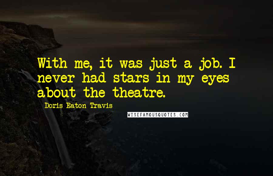 Doris Eaton Travis Quotes: With me, it was just a job. I never had stars in my eyes about the theatre.