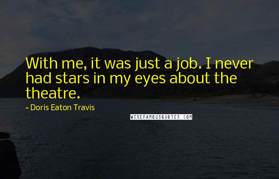 Doris Eaton Travis Quotes: With me, it was just a job. I never had stars in my eyes about the theatre.