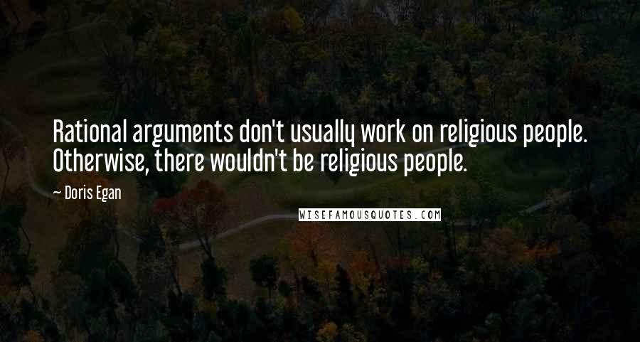 Doris Egan Quotes: Rational arguments don't usually work on religious people. Otherwise, there wouldn't be religious people.