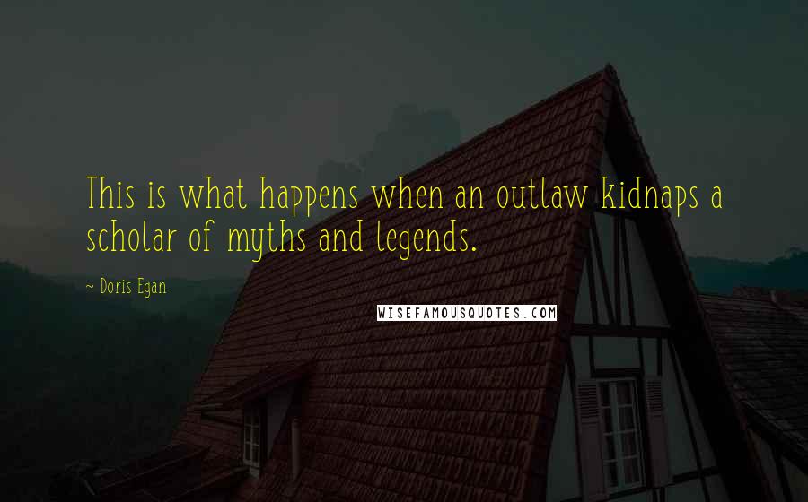 Doris Egan Quotes: This is what happens when an outlaw kidnaps a scholar of myths and legends.