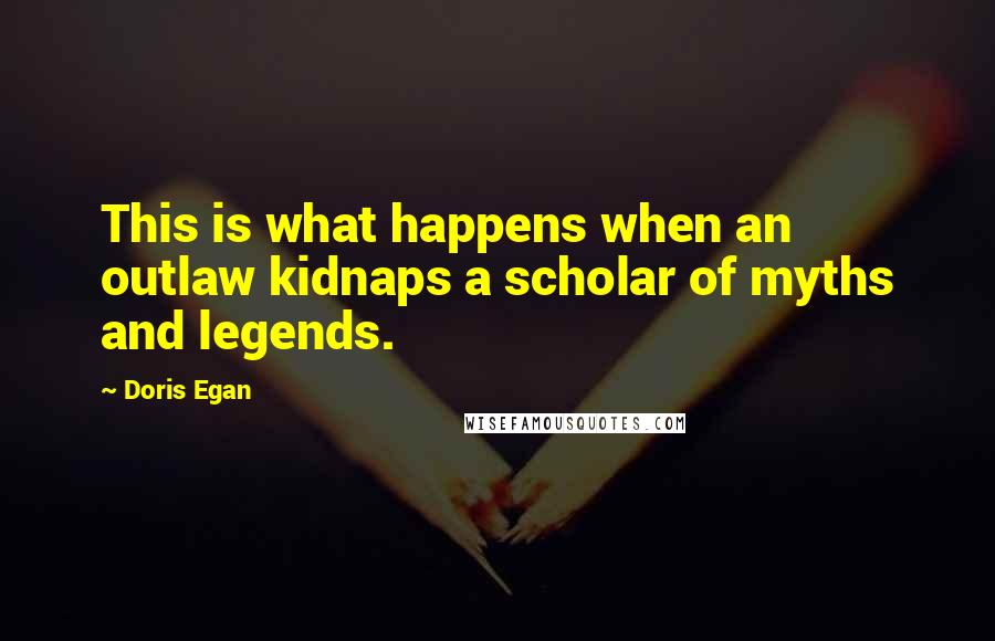 Doris Egan Quotes: This is what happens when an outlaw kidnaps a scholar of myths and legends.