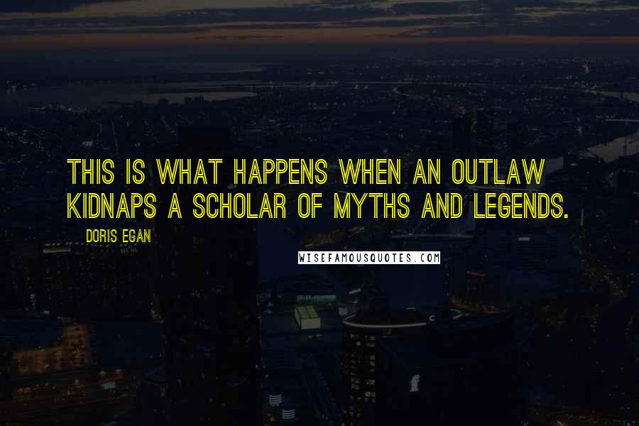 Doris Egan Quotes: This is what happens when an outlaw kidnaps a scholar of myths and legends.