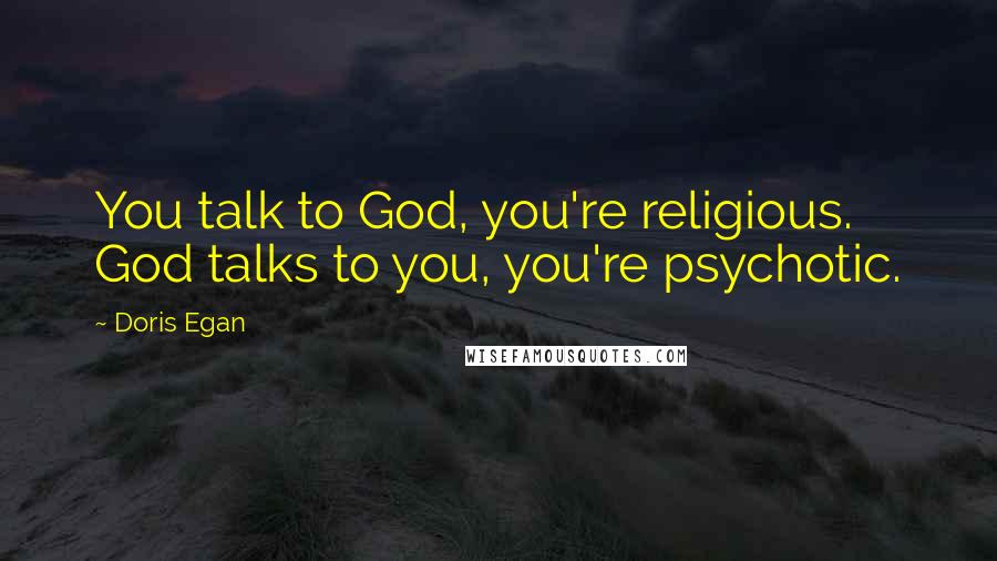 Doris Egan Quotes: You talk to God, you're religious. God talks to you, you're psychotic.