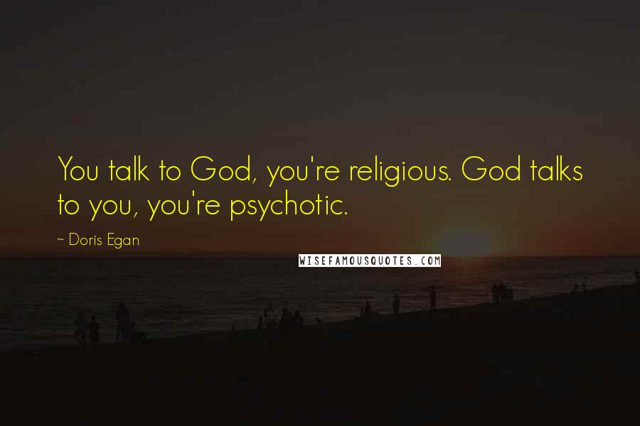 Doris Egan Quotes: You talk to God, you're religious. God talks to you, you're psychotic.