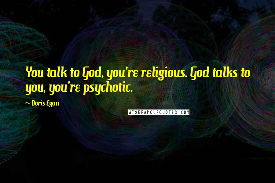 Doris Egan Quotes: You talk to God, you're religious. God talks to you, you're psychotic.