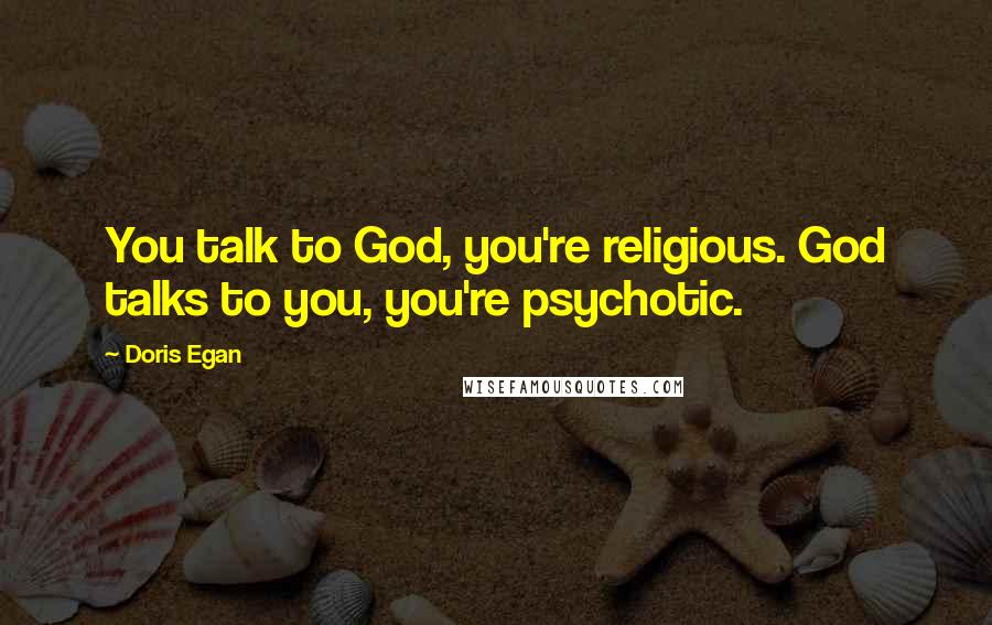 Doris Egan Quotes: You talk to God, you're religious. God talks to you, you're psychotic.