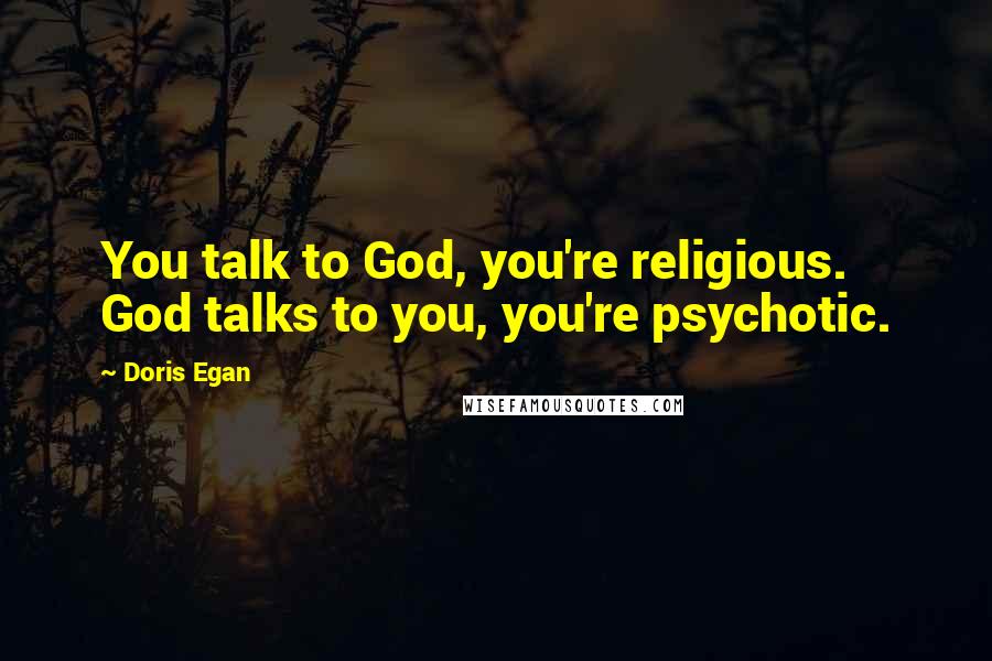 Doris Egan Quotes: You talk to God, you're religious. God talks to you, you're psychotic.