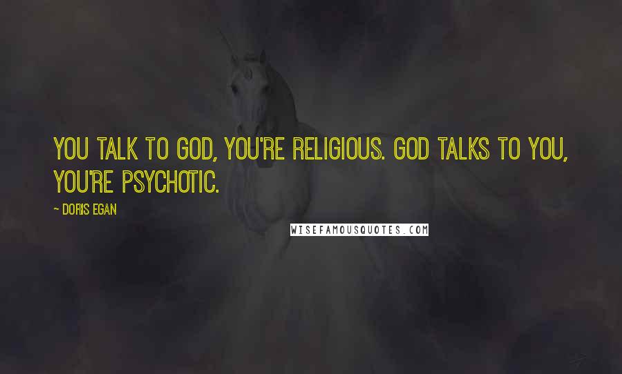 Doris Egan Quotes: You talk to God, you're religious. God talks to you, you're psychotic.