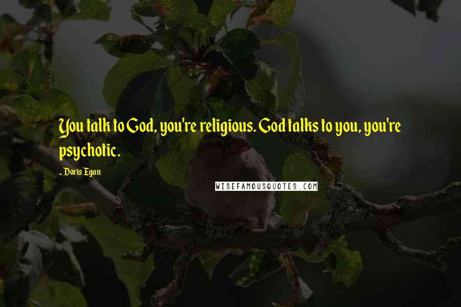 Doris Egan Quotes: You talk to God, you're religious. God talks to you, you're psychotic.