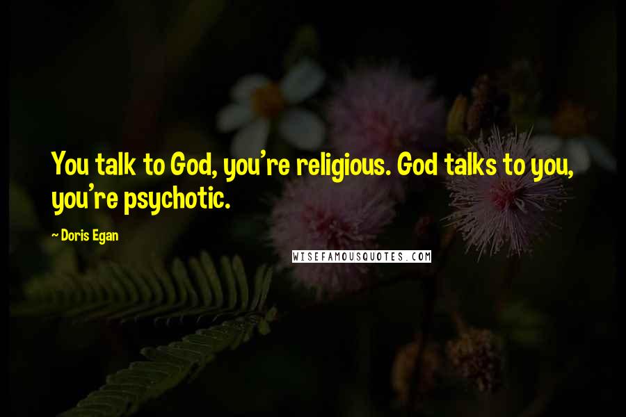 Doris Egan Quotes: You talk to God, you're religious. God talks to you, you're psychotic.