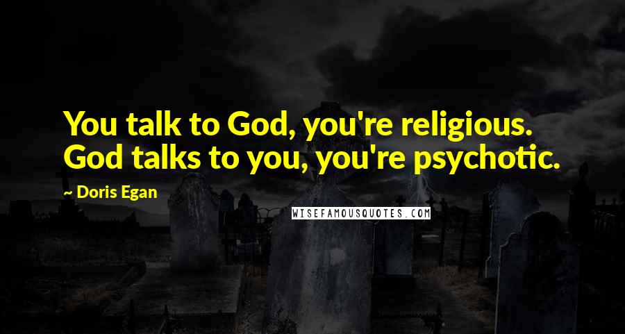 Doris Egan Quotes: You talk to God, you're religious. God talks to you, you're psychotic.
