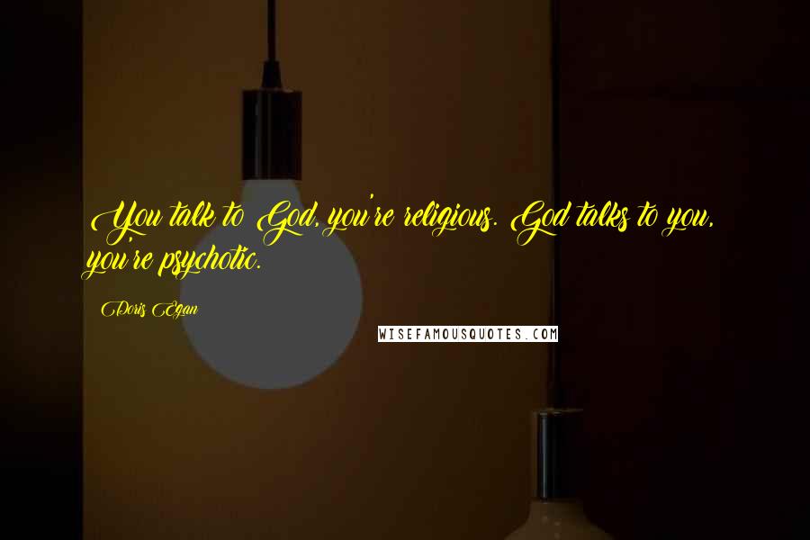 Doris Egan Quotes: You talk to God, you're religious. God talks to you, you're psychotic.