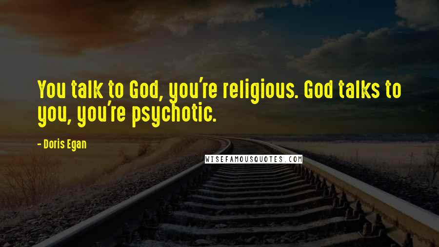 Doris Egan Quotes: You talk to God, you're religious. God talks to you, you're psychotic.