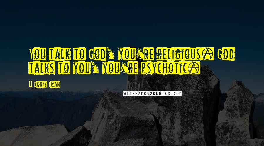 Doris Egan Quotes: You talk to God, you're religious. God talks to you, you're psychotic.