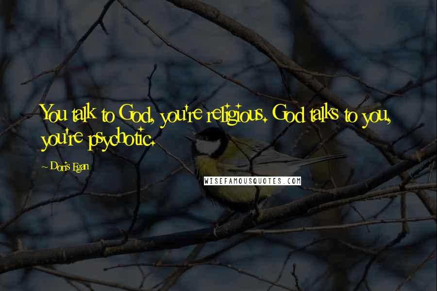 Doris Egan Quotes: You talk to God, you're religious. God talks to you, you're psychotic.