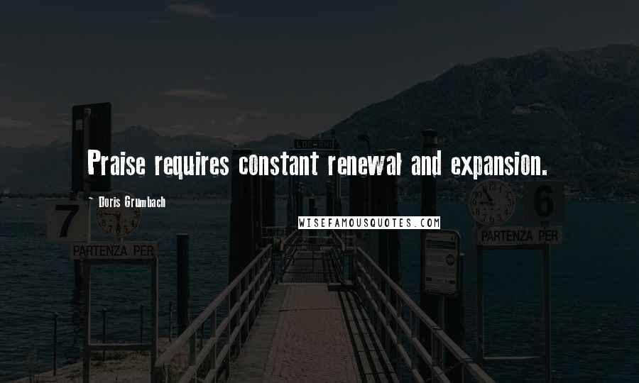 Doris Grumbach Quotes: Praise requires constant renewal and expansion.