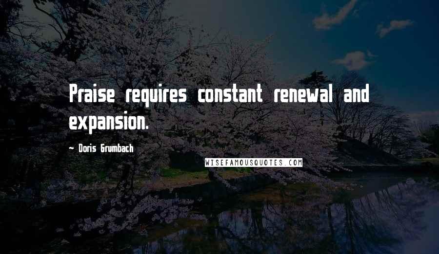 Doris Grumbach Quotes: Praise requires constant renewal and expansion.