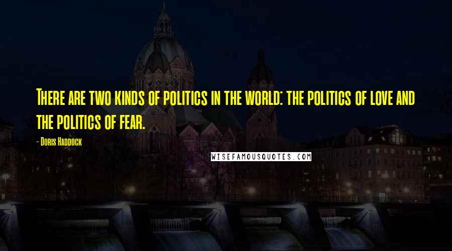 Doris Haddock Quotes: There are two kinds of politics in the world: the politics of love and the politics of fear.