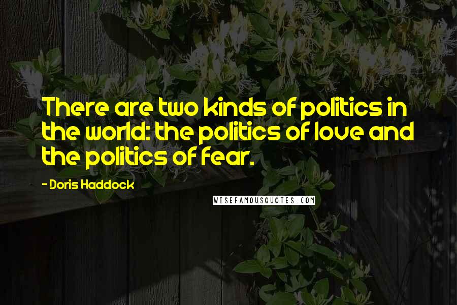 Doris Haddock Quotes: There are two kinds of politics in the world: the politics of love and the politics of fear.