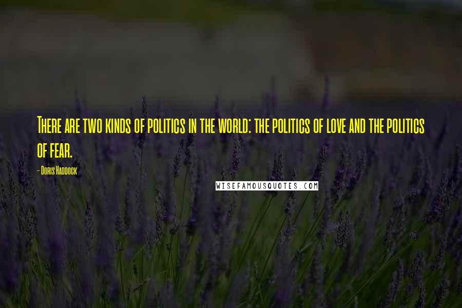 Doris Haddock Quotes: There are two kinds of politics in the world: the politics of love and the politics of fear.