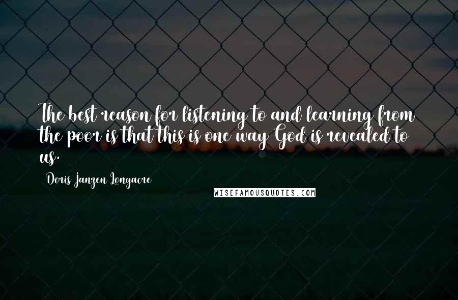 Doris Janzen Longacre Quotes: The best reason for listening to and learning from the poor is that this is one way God is revealed to us.